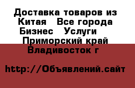 Доставка товаров из Китая - Все города Бизнес » Услуги   . Приморский край,Владивосток г.